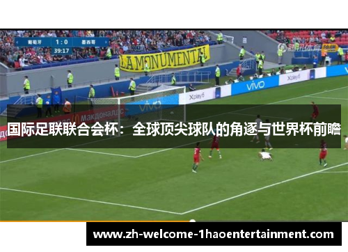 国际足联联合会杯：全球顶尖球队的角逐与世界杯前瞻
