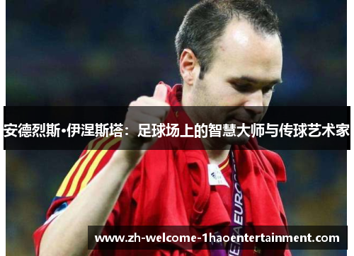 安德烈斯·伊涅斯塔：足球场上的智慧大师与传球艺术家