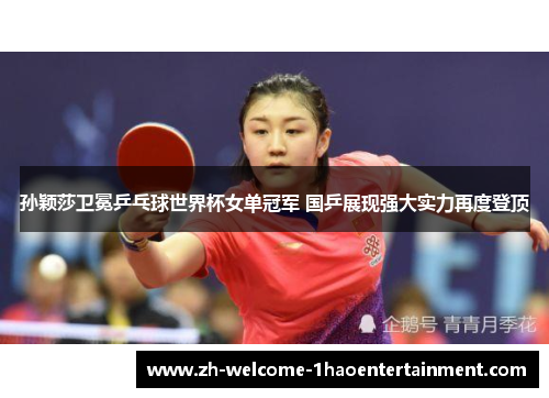 孙颖莎卫冕乒乓球世界杯女单冠军 国乒展现强大实力再度登顶