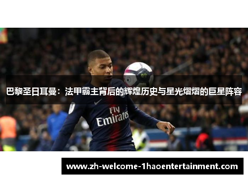 巴黎圣日耳曼：法甲霸主背后的辉煌历史与星光熠熠的巨星阵容