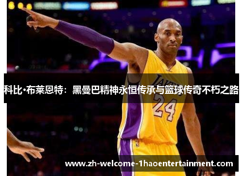 科比·布莱恩特：黑曼巴精神永恒传承与篮球传奇不朽之路