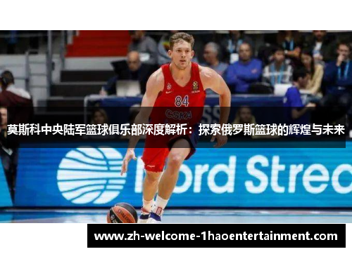 莫斯科中央陆军篮球俱乐部深度解析：探索俄罗斯篮球的辉煌与未来