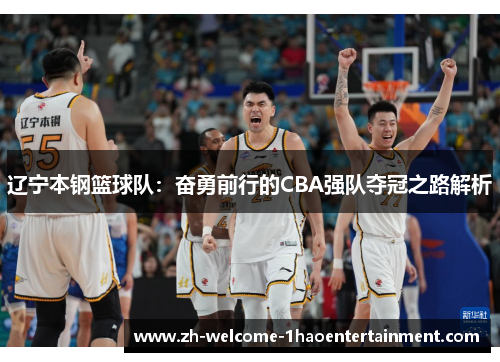 辽宁本钢篮球队：奋勇前行的CBA强队夺冠之路解析