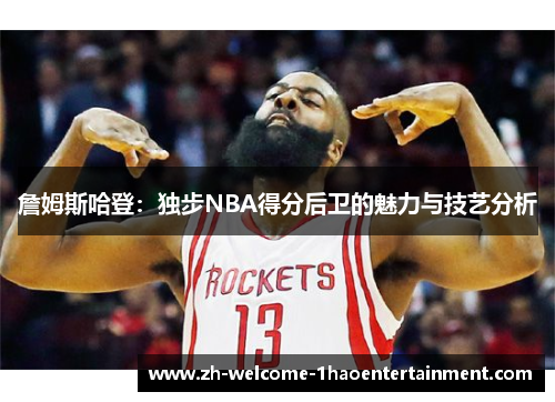 詹姆斯哈登：独步NBA得分后卫的魅力与技艺分析