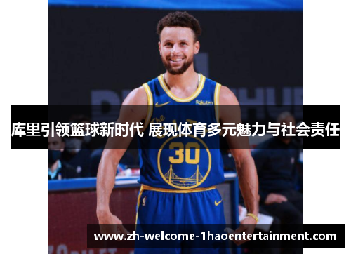 库里引领篮球新时代 展现体育多元魅力与社会责任