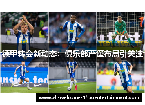 德甲转会新动态：俱乐部严谨布局引关注