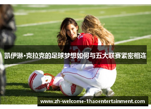 凯伊琳·克拉克的足球梦想如何与五大联赛紧密相连