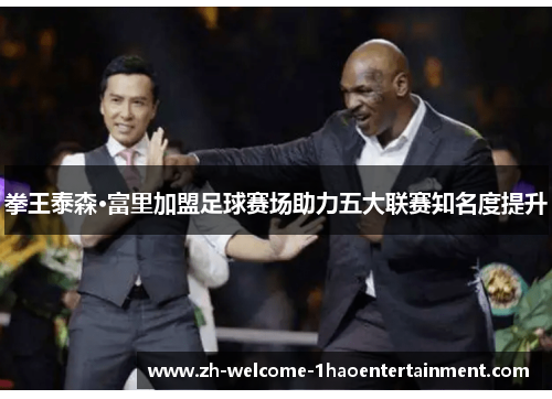 拳王泰森·富里加盟足球赛场助力五大联赛知名度提升