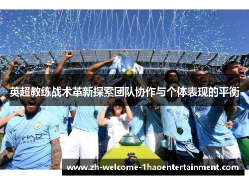 英超教练战术革新探索团队协作与个体表现的平衡
