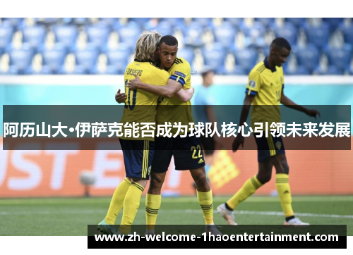 阿历山大·伊萨克能否成为球队核心引领未来发展