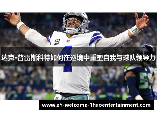 达克·普雷斯科特如何在逆境中重塑自我与球队领导力