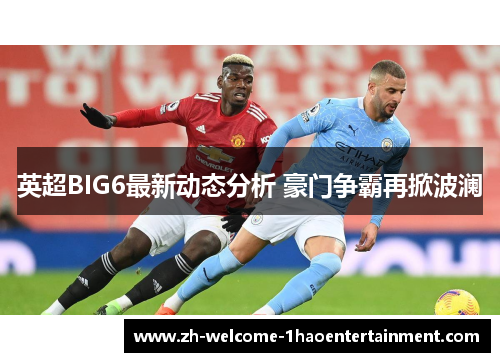 英超BIG6最新动态分析 豪门争霸再掀波澜