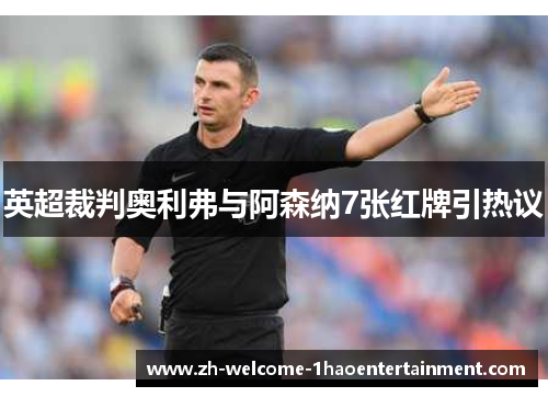 英超裁判奥利弗与阿森纳7张红牌引热议