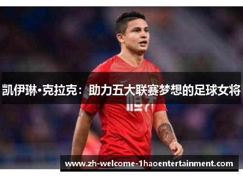 凯伊琳·克拉克：助力五大联赛梦想的足球女将