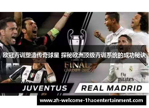 欧冠青训塑造传奇球星 探秘欧洲顶级青训系统的成功秘诀