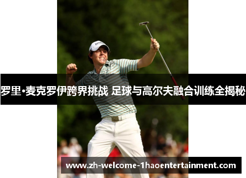 罗里·麦克罗伊跨界挑战 足球与高尔夫融合训练全揭秘